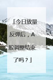 今日放量反弹后，A股调整结束了吗？