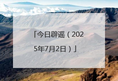 今日辟谣（2025年7月2日）