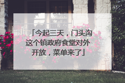 今起三天，门头沟这个镇政府食堂对外开放，菜单来了