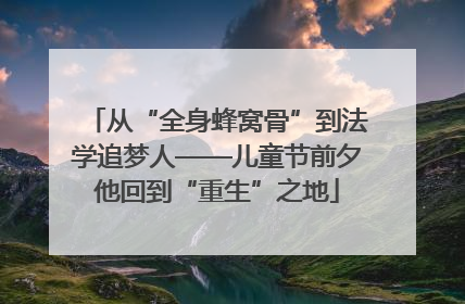 从“全身蜂窝骨”到法学追梦人——儿童节前夕他回到“重生”之地