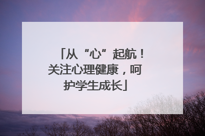 从“心”起航！关注心理健康，呵护学生成长