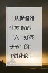 从促销到生态 解码“六一好孩子节”的IP进化论