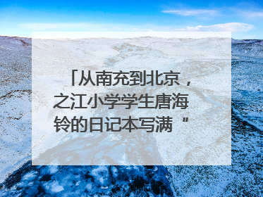 从南充到北京，之江小学学生唐海铃的日记本写满“梦想”和“世界”｜您牵挂的四川