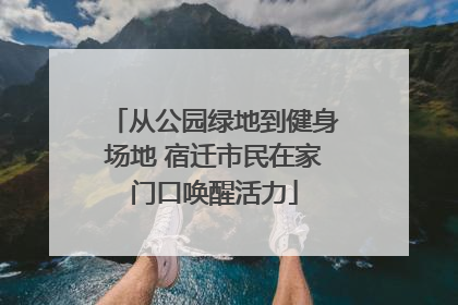 从公园绿地到健身场地 宿迁市民在家门口唤醒活力