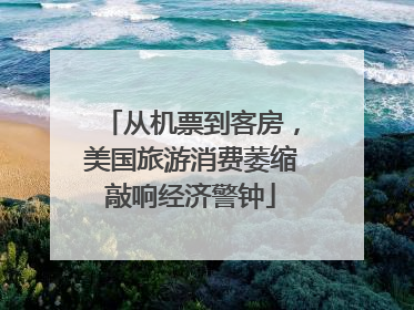 从机票到客房，美国旅游消费萎缩敲响经济警钟