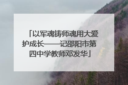 以军魂铸师魂用大爱护成长——记邵阳市第四中学教师邓发华