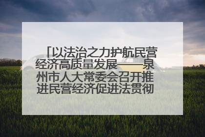 以法治之力护航民营经济高质量发展——泉州市人大常委会召开推进民营经济促进法贯彻实施座谈会