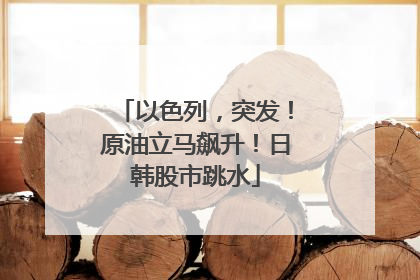 以色列，突发！原油立马飙升！日韩股市跳水
