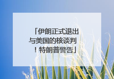 伊朗正式退出与美国的核谈判！特朗普警告