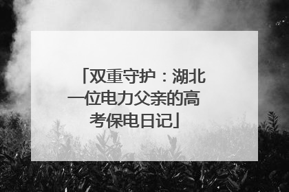 双重守护：湖北一位电力父亲的高考保电日记