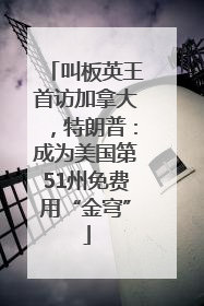 叫板英王首访加拿大，特朗普：成为美国第51州免费用“金穹”