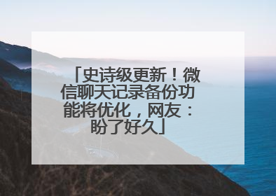 史诗级更新！微信聊天记录备份功能将优化，网友：盼了好久