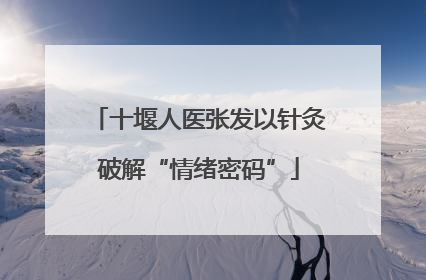 十堰人医张发以针灸破解“情绪密码”