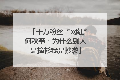 千万粉丝“网红”何秋亊：为什么别人是撞衫我是抄袭