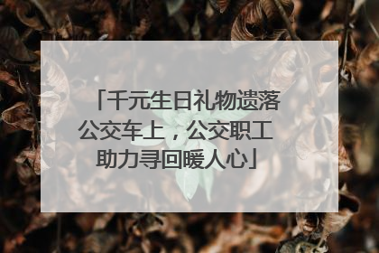 千元生日礼物遗落公交车上，公交职工助力寻回暖人心