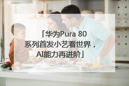 华为Pura 80系列首发小艺看世界，AI能力再进阶