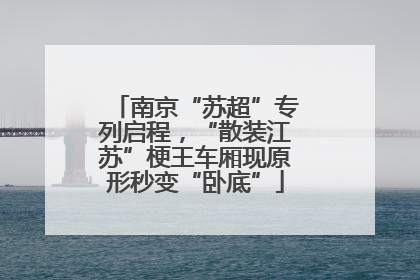 南京“苏超”专列启程，“散装江苏”梗王车厢现原形秒变“卧底”