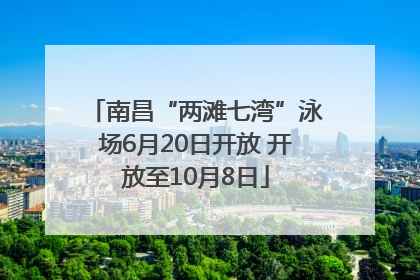 南昌“两滩七湾”泳场6月20日开放 开放至10月8日