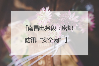 南昌电务段：密织防汛“安全网”