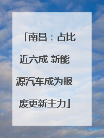 南昌：占比近六成 新能源汽车成为报废更新主力