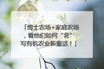 博士农场+家庭农场，看他们如何“薯” 写有机农业新童话！