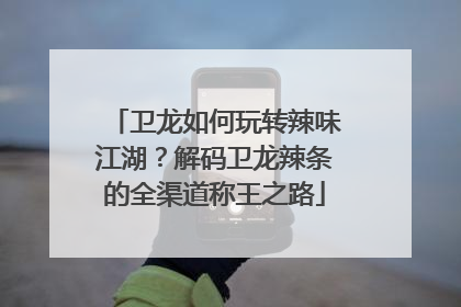 卫龙如何玩转辣味江湖？解码卫龙辣条的全渠道称王之路