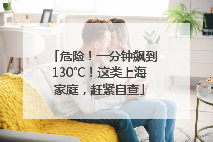危险！一分钟飙到130℃！这类上海家庭，赶紧自查