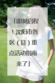 即刻启程！沈阳市各区（县）重点活动指南来了
