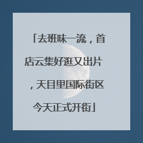 去班味一流，首店云集好逛又出片，天目里国际街区今天正式开街