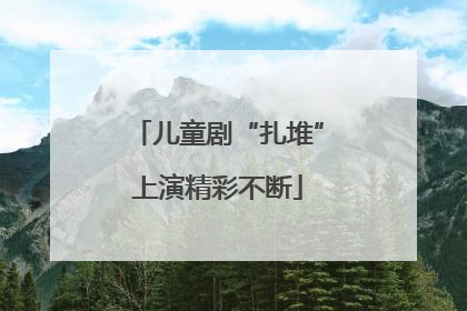 儿童剧“扎堆”上演精彩不断