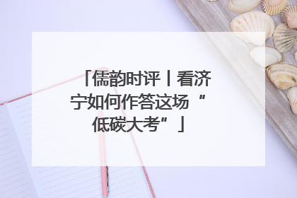 儒韵时评丨看济宁如何作答这场“低碳大考”