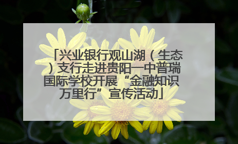 兴业银行观山湖（生态）支行走进贵阳一中普瑞国际学校开展“金融知识万里行”宣传活动