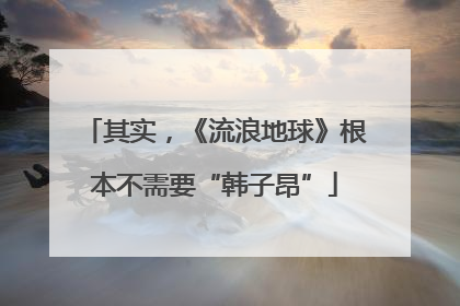 其实，《流浪地球》根本不需要“韩子昂”