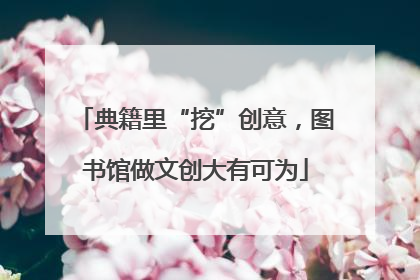 典籍里“挖”创意，图书馆做文创大有可为