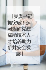 党委书记抓突破！运河煤矿党建赋能技术人才培养助力矿井安全发展