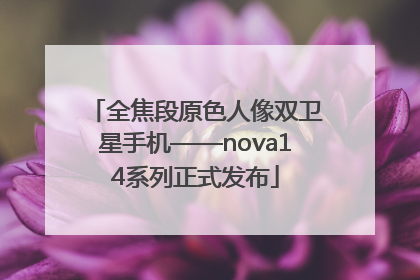 全焦段原色人像双卫星手机——nova14系列正式发布