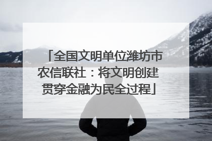 全国文明单位潍坊市农信联社：将文明创建贯穿金融为民全过程