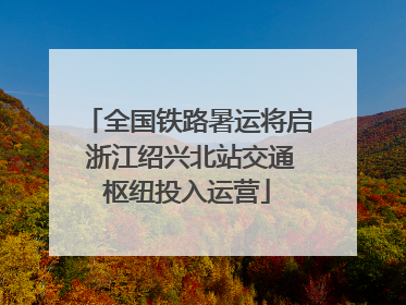 全国铁路暑运将启 浙江绍兴北站交通枢纽投入运营