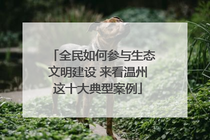 全民如何参与生态文明建设 来看温州这十大典型案例