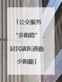 公交服务 “多跑路”，居民就医通勤少跑腿