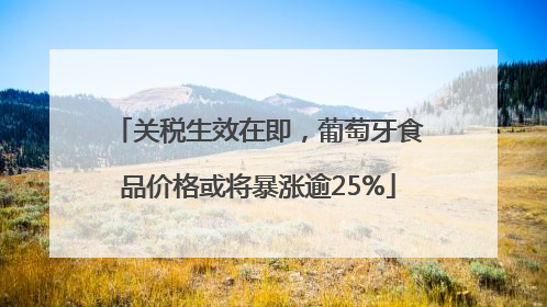 关税生效在即，葡萄牙食品价格或将暴涨逾25%