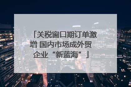 关税窗口期订单激增 国内市场成外贸企业“新蓝海”