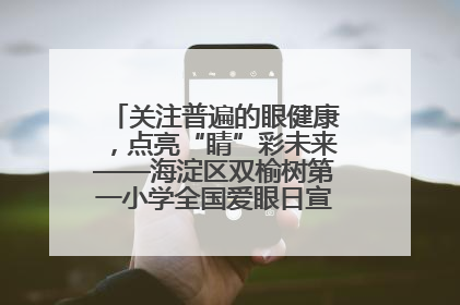 关注普遍的眼健康，点亮“睛”彩未来——海淀区双榆树第一小学全国爱眼日宣传教育活动
