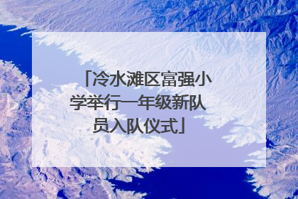 冷水滩区富强小学举行一年级新队员入队仪式