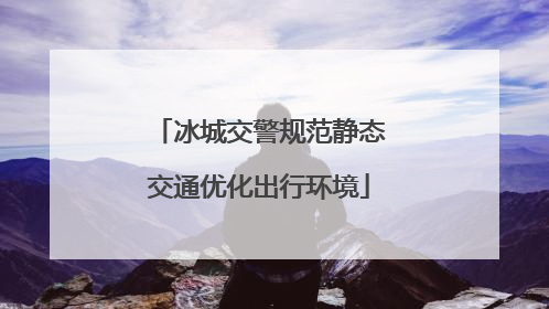 冰城交警规范静态交通优化出行环境