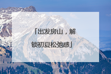 出发房山，解锁初夏松弛感