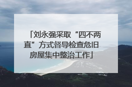 刘永强采取“四不两直”方式督导检查危旧房屋集中整治工作