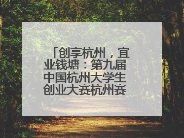 创享杭州，宜业钱塘：第九届中国杭州大学生创业大赛杭州赛区决赛落幕