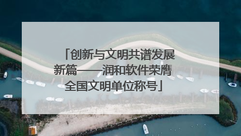 创新与文明共谱发展新篇——润和软件荣膺全国文明单位称号
