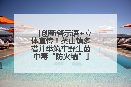 创新警示语+立体宣传！葵山镇多措并举筑牢野生菌中毒“防火墙”
